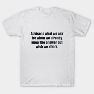 Advice is what we ask for when we already know the answer but wish we didn't T-Shirt